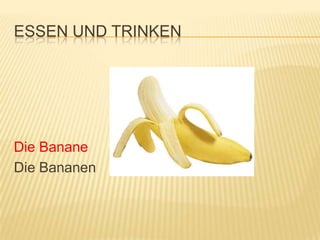 ESSEN UND TRINKEN




Die Banane
Die Bananen
 
