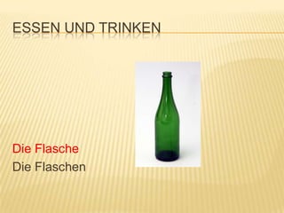ESSEN UND TRINKEN




Die Flasche
Die Flaschen
 