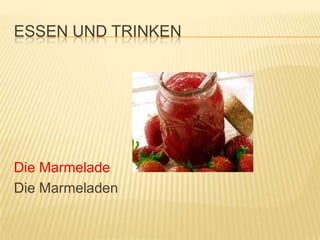 ESSEN UND TRINKEN




Die Marmelade
Die Marmeladen
 
