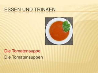 ESSEN UND TRINKEN




Die Tomatensuppe
Die Tomatensuppen
 