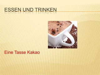 ESSEN UND TRINKEN




Eine Tasse Kakao
 