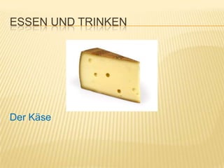 ESSEN UND TRINKEN




Der Käse
 