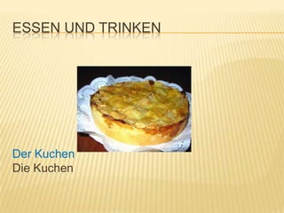 ESSEN UND TRINKEN




Der Kuchen
Die Kuchen
 