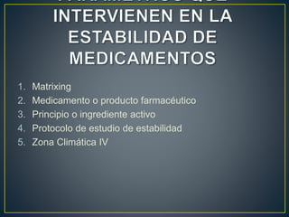 1. Matrixing
2. Medicamento o producto farmacéutico
3. Principio o ingrediente activo
4. Protocolo de estudio de estabilidad
5. Zona Climática IV
 