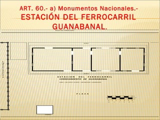 ART. 60.- a) Monumentos Nacionales.-  ESTACIÓN DEL FERROCARRIL  GUANABANAL . 
