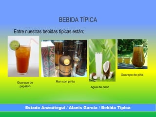 BEBIDA TÍPICA
Entre nuestras bebidas tìpicas están:
Estado Anzoátegui / Alanis Garcia / Bebida Típica
Agua de coco
Guarapo de piña
Guarapo de
papelón
Ron con pìritu
 