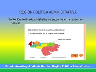 REGIÓN POLÍTICA ADMINISTRATIVA
Su Región Política-Administrativa se encuentra en la región nor-
oriental.
Estado Anzoátegui / Alanis Garcia / Región Política Admisitrativa
 