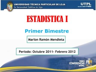 ESTADISTICA I Primer Bimestre Periodo: Octubre 2011- Febrero 2012 Marlon Ramón Mendieta 