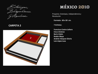 Proyecto: Estampas, Independencia y
Revolución
CARPETA 2
Formato: 60 x 50 cm.
7 Artistas:
Francisco Castro Leñero
Cisco Jiménez
Boris Viskin
Rubén Maya
Andrés Vázquez Gloria
Luis López Loza
 