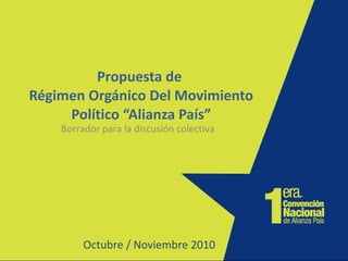 Propuesta de  Régimen Orgánico Del Movimiento Político “Alianza País” Octubre / Noviembre 2010 Borrador para la discusión colectiva 