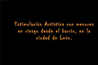 Estimulación Artística con menores en riesgo desde el barrio, en la ciudad de León. 