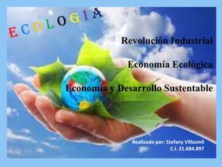 Revolución Industrial
Economía Ecológica

Economía y Desarrollo Sustentable

Realizado por: Stefany Villasmil
C.I. 21.684.897

 