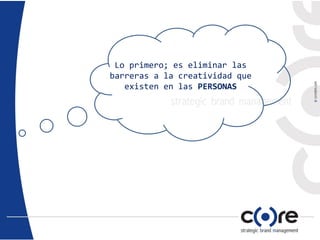 Lo primero; es eliminar las
barreras a la creatividad que
existen en las PERSONAS
 