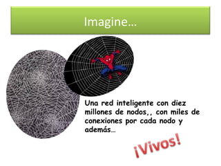 Imagine…




Una red inteligente con diez
millones de nodos,, con miles de
conexiones por cada nodo y
además…
 