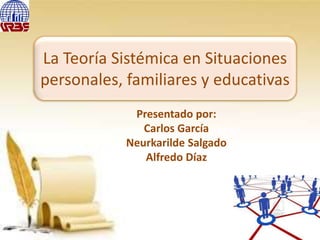 Presentado por:
Carlos García
Neurkarilde Salgado
Alfredo Díaz
La Teoría Sistémica en Situaciones
personales, familiares y educativas
 