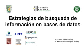 Estrategias de búsqueda de
información en bases de datos
Dra. Araceli Benítez Arzate
Dra. Mónica Leticia López Chacón
 