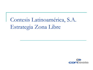 Contesis Latinoamérica, S.A.
Estrategia Zona Libre
 