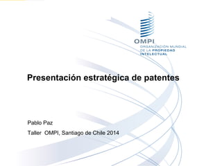 Presentación estratégica de patentes
Pablo Paz
Taller OMPI, Santiago de Chile 2014
 