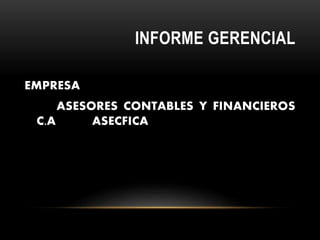 INFORME GERENCIAL
EMPRESA
ASESORES CONTABLES Y FINANCIEROS
C.A ASECFICA
 
