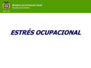 Ministerio de la Protección Social
República de Colombia
ESTRÉS OCUPACIONAL
 