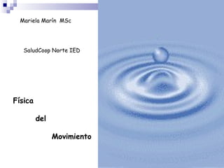 Física    del   Movimiento Mariela Marín  MSc SaludCoop Norte IED 