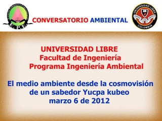 CONVERSATORIO AMBIENTAL



        UNIVERSIDAD LIBRE
        Facultad de Ingeniería
     Programa Ingeniería Ambiental

El...