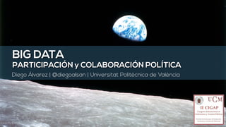 BIG DATA
PARTICIPACIÓN y COLABORACIÓN POLÍTICA
Diego Álvarez | @diegoalsan | Universitat Politècnica de València
Fotografía © NASA
 