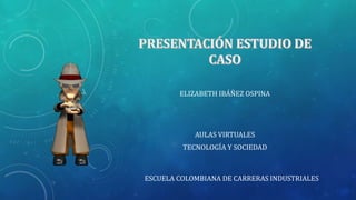 ESCUELA COLOMBIANA DE CARRERAS INDUSTRIALES
ELIZABETH IBÁÑEZ OSPINA
AULAS VIRTUALES
TECNOLOGÍA Y SOCIEDAD
 