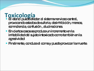 Toxicologíactar al sistemanerviosocentral,
 El e no p d a
      ta l ue e fe
  p vo a o e ta o d e ria d s
    ro c nd s d s e ufo , e inhib ió m re s
                                       ic n, a o ,
  s m le ia c nfus n , a ina io s
   o no nc , o         ió luc c ne .
 En c rto c s ss p d eun inc m nto e la
       ie s a o e ro uc           re e    n
  irrita ilid d d l s tointo a o c m ta b n e la
        b a e uje           xic d o o m ié n
  a re ivid d
   g s a
 Fina e , c nd ea c m y p d p vo a lam rte
       lm nte o uc l o a ue e ro c r           ue .
 