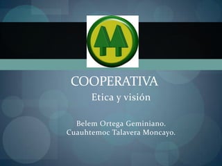 COOPERATIVA
      Etica y visión

  Belem Ortega Geminiano.
Cuauhtemoc Talavera Moncayo.
 
