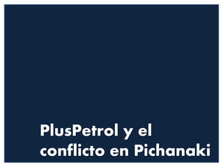 1
PlusPetrol y el
conflicto en Pichanaki
 