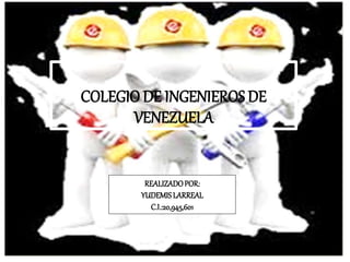 COLEGIO DE INGENIEROS DE
VENEZUELA
REALIZADOPOR:
YUDEMISLARREAL
C.I.:20,945,601
 