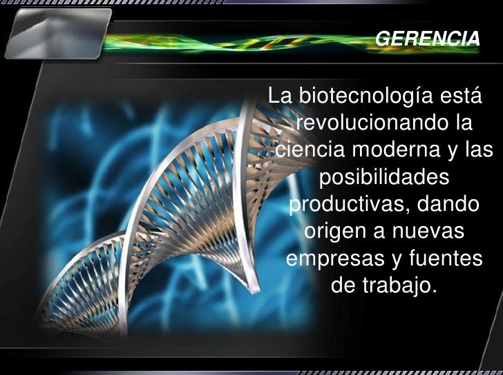 GERENCIALa biotecnología está revolucionando la ciencia moderna y las posibilidades productivas, dando origen a ...
