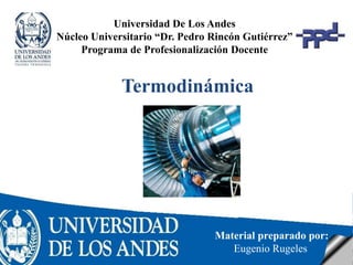 Universidad De Los Andes
Núcleo Universitario “Dr. Pedro Rincón Gutiérrez”
Programa de Profesionalización Docente
Material preparado por:
Eugenio Rugeles
Termodinámica
 