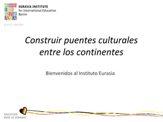 Construir puentes culturales
entre los continentes
Bienvenidos al Instituto Eurasia
 