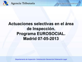 Actuaciones selectivas en el área
de Inspección.
Programa EUROSOCIAL.
Madrid 07-05-2013

Departamento de Inspección. Subdirección General de Ordenación Legal

 