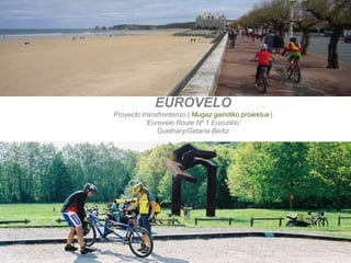 EUROVELO
Proyecto transfronterizo | Mugaz gaindiko proiektua |
           ‘Eurovelo Route Nº 1 Euroziklo’
               Guéthary/Getaria-Bertiz
 