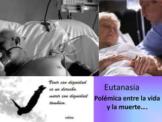 Eutanasia
Polémica entre la vida
    y la muerte….
 