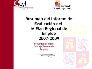 Resumen del Informe de
    Evaluación del
  IV Plan Regional de
        Empleo
       2007-2009
   Presentación en el
   Consejo General de
        Empleo
 