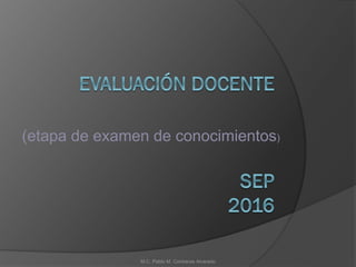 (etapa de examen de conocimientos)
M.C. Pablo M. Contreras Alvarado
 