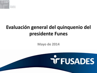 Evaluación general del quinquenio del
presidente Funes
Mayo de 2014
 