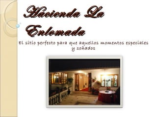 Hacienda La Enlomada El sitio perfecto para que aquellos momentos especiales y soñados 