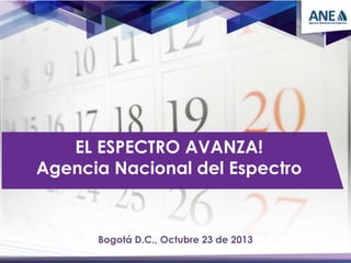 EL ESPECTRO AVANZA!
Agencia Nacional del Espectro

Bogotá D.C., Octubre 23 de 2013

 