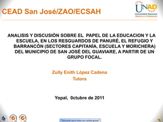 CEAD San José/ZAO/ECSAH<br />ANALISIS Y DISCUSIÓN SOBRE EL  PAPEL DE LA EDUCACION Y LA ESCUELA, EN LOS RESGUARDOS DE PANUR...