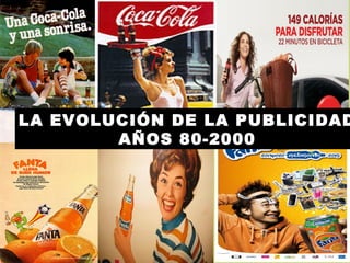 LA EVOLUCIÓN DE LA PUBLICIDAD
AÑOS 80-2000
 