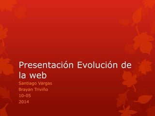 Presentación Evolución de
la web
Santiago Vargas
Brayan Triviño
10-05
2014
 
