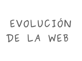 EVOLUCIÓN
DE LA WEB
 