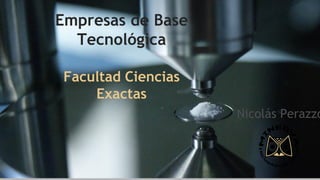 Empresas de Base
Tecnológica
Facultad Ciencias
Exactas
Nicolás Perazzo
 