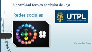 Universidad técnica particular de Loja
Redes sociales
Por: John Paul Tituana
 