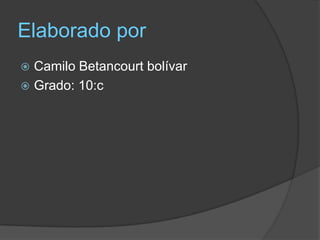 Elaborado por
 Camilo Betancourt bolívar
 Grado: 10:c
 